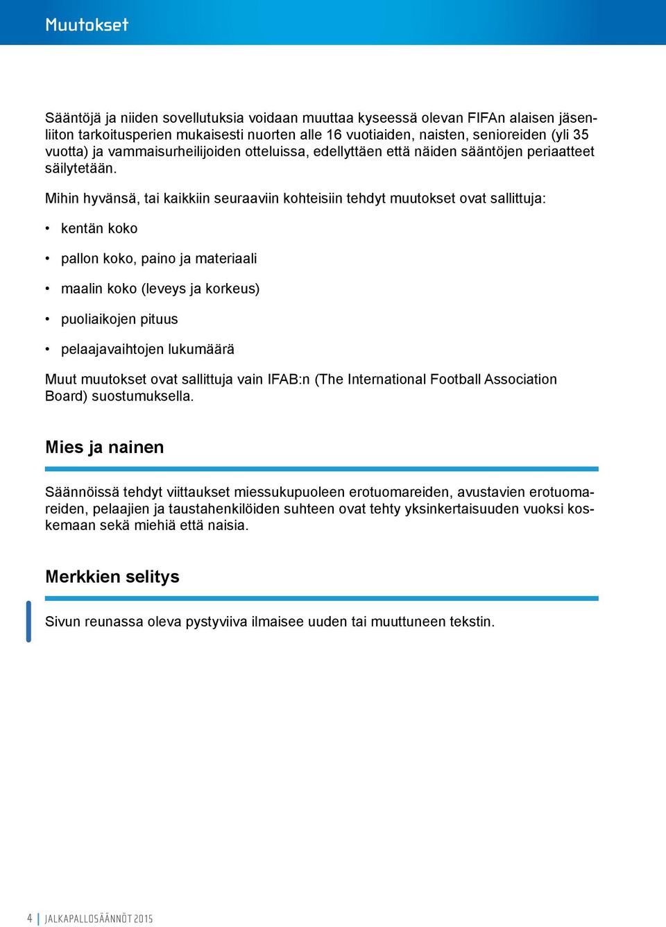 Mihin hyvänsä, tai kaikkiin seuraaviin kohteisiin tehdyt muutokset ovat sallittuja: kentän koko pallon koko, paino ja materiaali maalin koko (leveys ja korkeus) puoliaikojen pituus pelaajavaihtojen