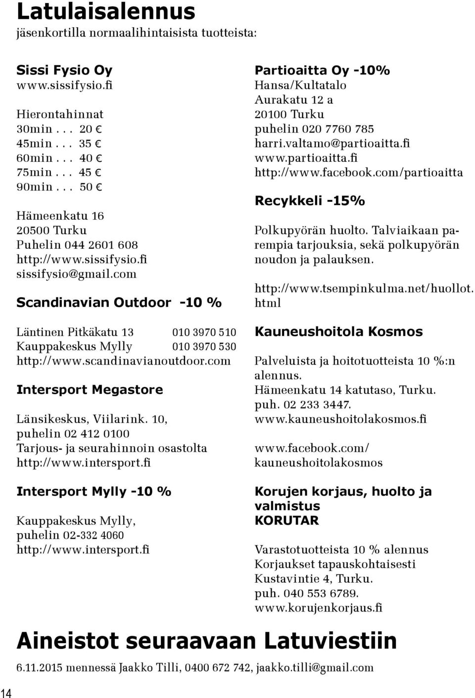 com Scandinavian Outdoor -10 % Läntinen Pitkäkatu 13 010 3970 510 Kauppakeskus Mylly 010 3970 530 http://www.scandinavianoutdoor.com Intersport Megastore Länsikeskus, Viilarink.