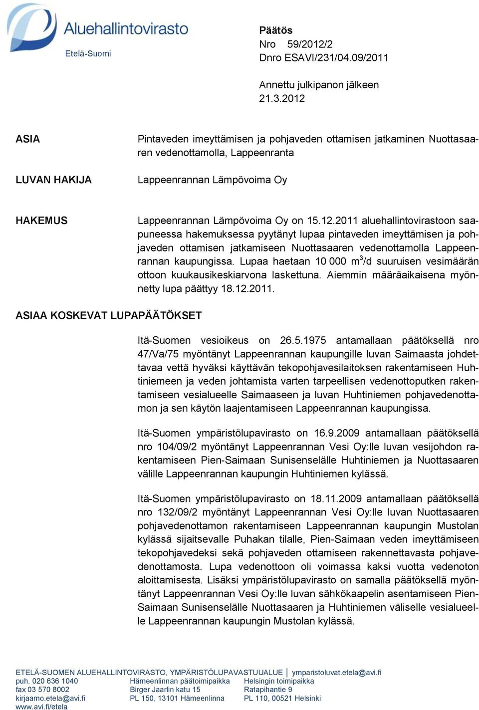 2012 ASIA LUVAN HAKIJA Pintaveden imeyttämisen ja pohjaveden ottamisen jatkaminen Nuottasaaren vedenottamolla, Lappeenranta Lappeenrannan Lämpövoima Oy HAKEMUS Lappeenrannan Lämpövoima Oy on 15.12.2011 aluehallintovirastoon saapuneessa hakemuksessa pyytänyt lupaa pintaveden imeyttämisen ja pohjaveden ottamisen jatkamiseen Nuottasaaren vedenottamolla Lappeenrannan kaupungissa.