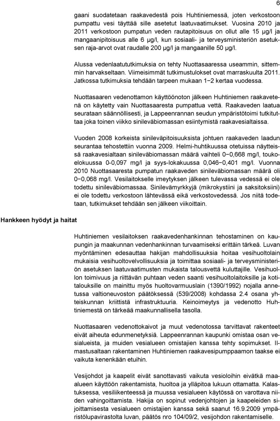 ja mangaanille 50 μg/l. Alussa vedenlaatututkimuksia on tehty Nuottasaaressa useammin, sittemmin harvakseltaan. Viimeisimmät tutkimustulokset ovat marraskuulta 2011.