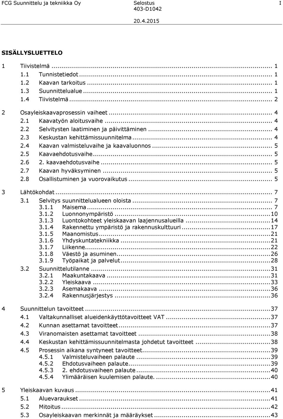 .. 5 2.5 Kaavaehdotusvaihe... 5 2.6 2. kaavaehdotusvaihe... 5 2.7 Kaavan hyväksyminen... 5 2.8 Osallistuminen ja vuorovaikutus... 5 3 Lähtökohdat... 7 3.1 Selvitys suunnittelualueen oloista... 7 3.1.1 Maisema.