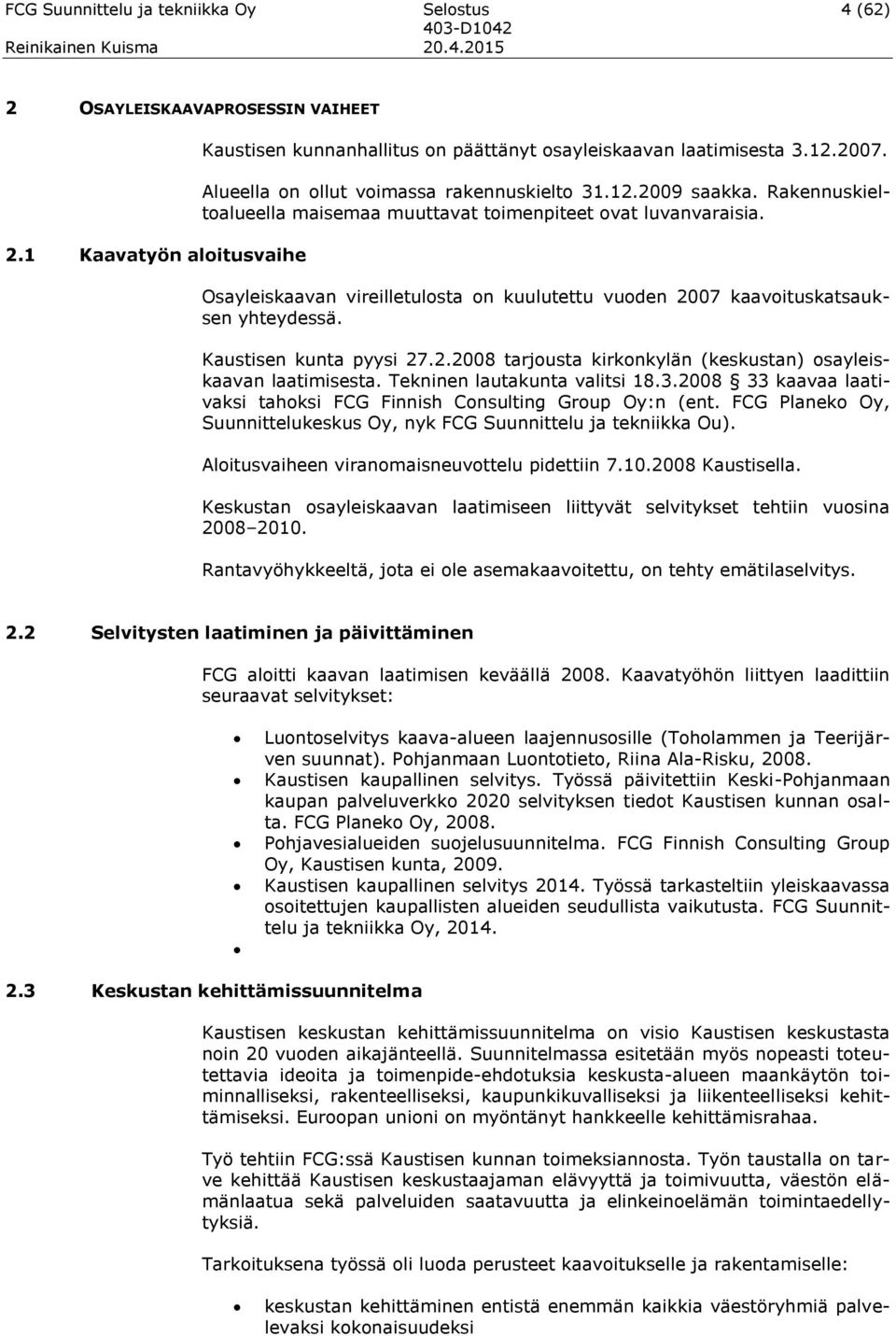 Osayleiskaavan vireilletulosta on kuulutettu vuoden 2007 kaavoituskatsauksen yhteydessä. Kaustisen kunta pyysi 27.2.2008 tarjousta kirkonkylän (keskustan) osayleiskaavan laatimisesta.