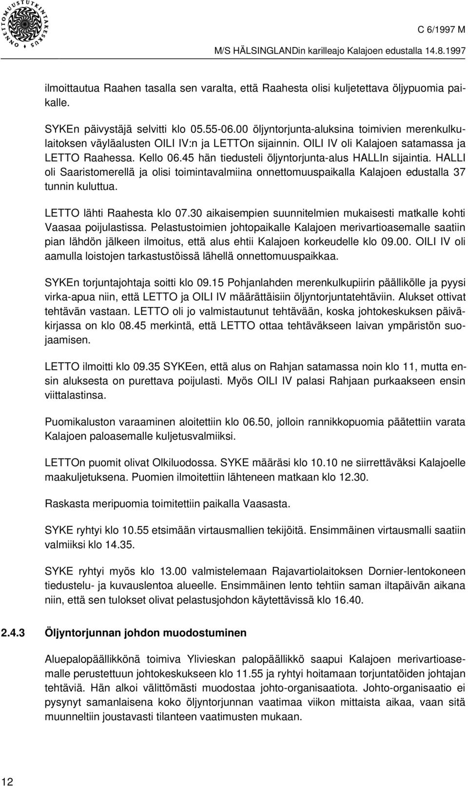 45 hän tiedusteli öljyntorjunta-alus HALLIn sijaintia. HALLI oli Saaristomerellä ja olisi toimintavalmiina onnettomuuspaikalla Kalajoen edustalla 37 tunnin kuluttua. LETTO lähti Raahesta klo 07.