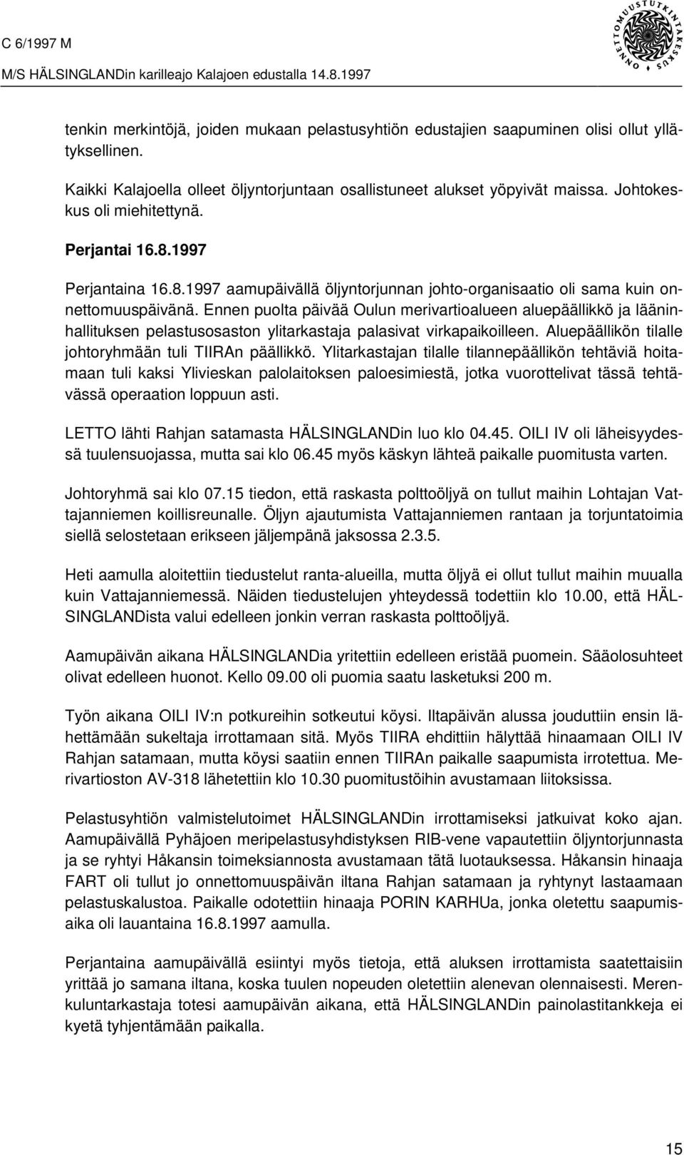 Ennen puolta päivää Oulun merivartioalueen aluepäällikkö ja lääninhallituksen pelastusosaston ylitarkastaja palasivat virkapaikoilleen. Aluepäällikön tilalle johtoryhmään tuli TIIRAn päällikkö.