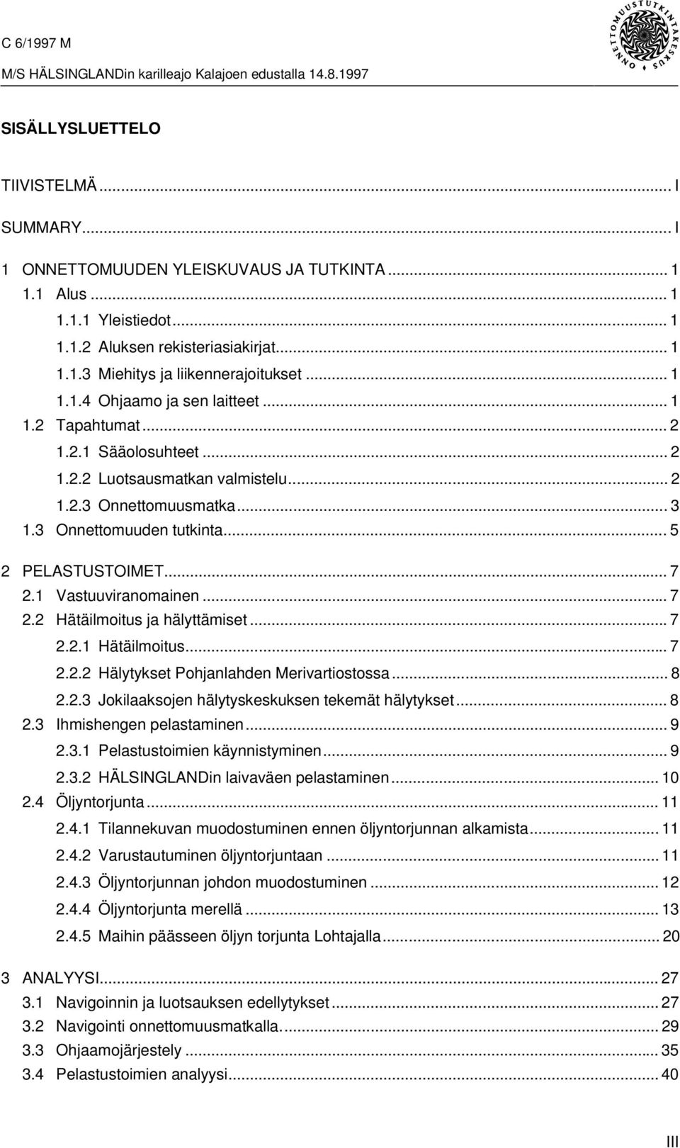 .. 7 2.1 Vastuuviranomainen... 7 2.2 Hätäilmoitus ja hälyttämiset...7 2.2.1 Hätäilmoitus... 7 2.2.2 Hälytykset Pohjanlahden Merivartiostossa... 8 2.2.3 Jokilaaksojen hälytyskeskuksen tekemät hälytykset.