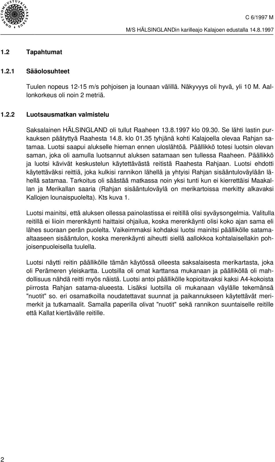 Päällikkö totesi luotsin olevan saman, joka oli aamulla luotsannut aluksen satamaan sen tullessa Raaheen. Päällikkö ja luotsi kävivät keskustelun käytettävästä reitistä Raahesta Rahjaan.