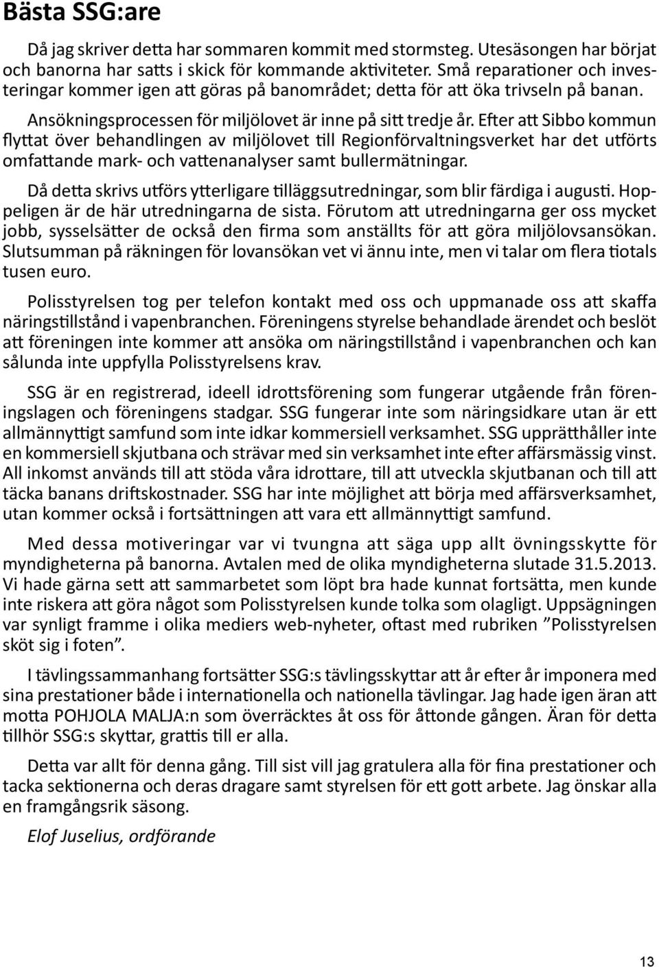 Efter att Sibbo kommun flyttat över behandlingen av miljölovet till Regionförvaltningsverket har det utförts omfattande mark- och vattenanalyser samt bullermätningar.