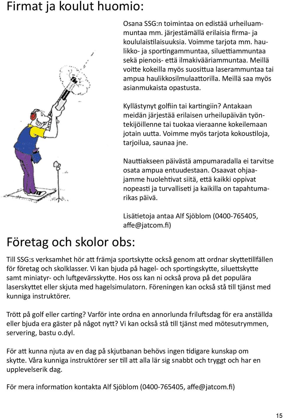 Meillä saa myös asianmukaista opastusta. Kyllästynyt golfiin tai kartingiin? Antakaan meidän järjestää erilaisen urheilupäivän työntekijöillenne tai tuokaa vieraanne kokeilemaan jotain uutta.