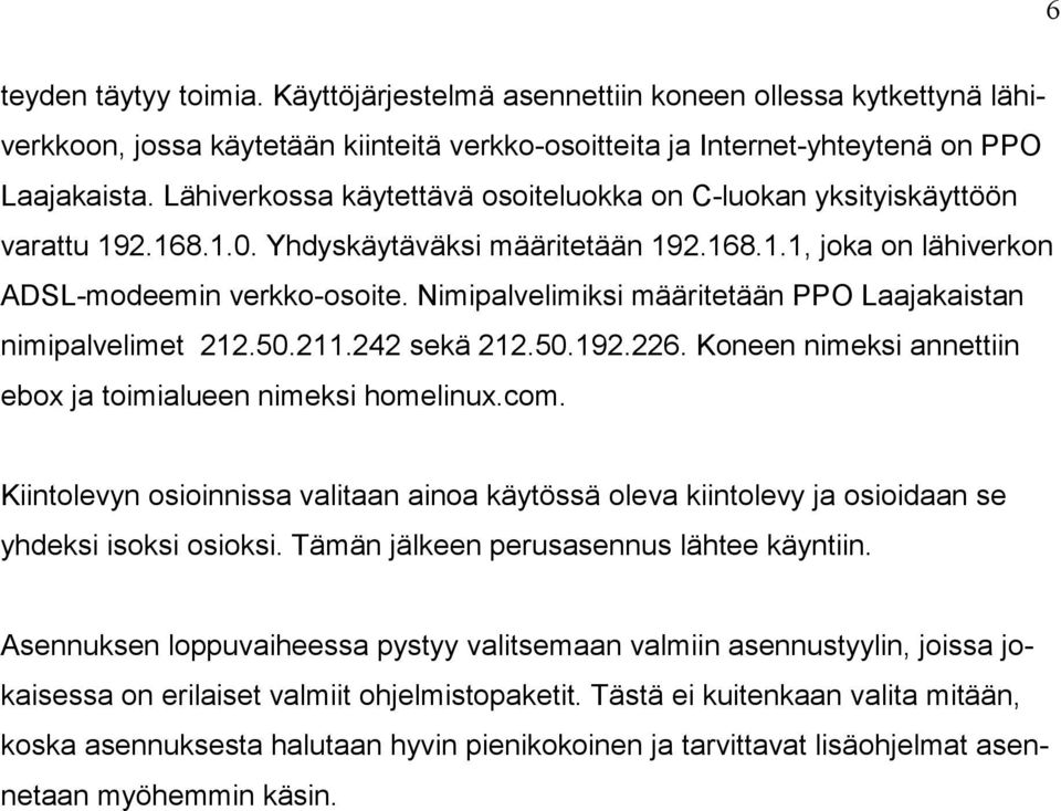 Nimipalvelimiksi määritetään PPO Laajakaistan nimipalvelimet 212.50.211.242 sekä 212.50.192.226. Koneen nimeksi annettiin ebox ja toimialueen nimeksi homelinux.com.