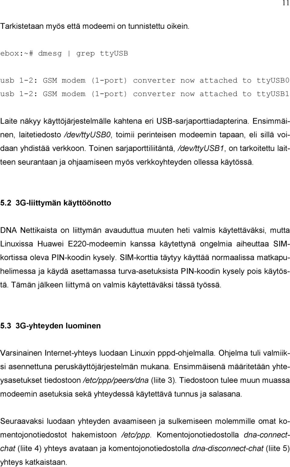 USB-sarjaporttiadapterina. Ensimmäinen, laitetiedosto /dev/ttyusb0, toimii perinteisen modeemin tapaan, eli sillä voidaan yhdistää verkkoon.