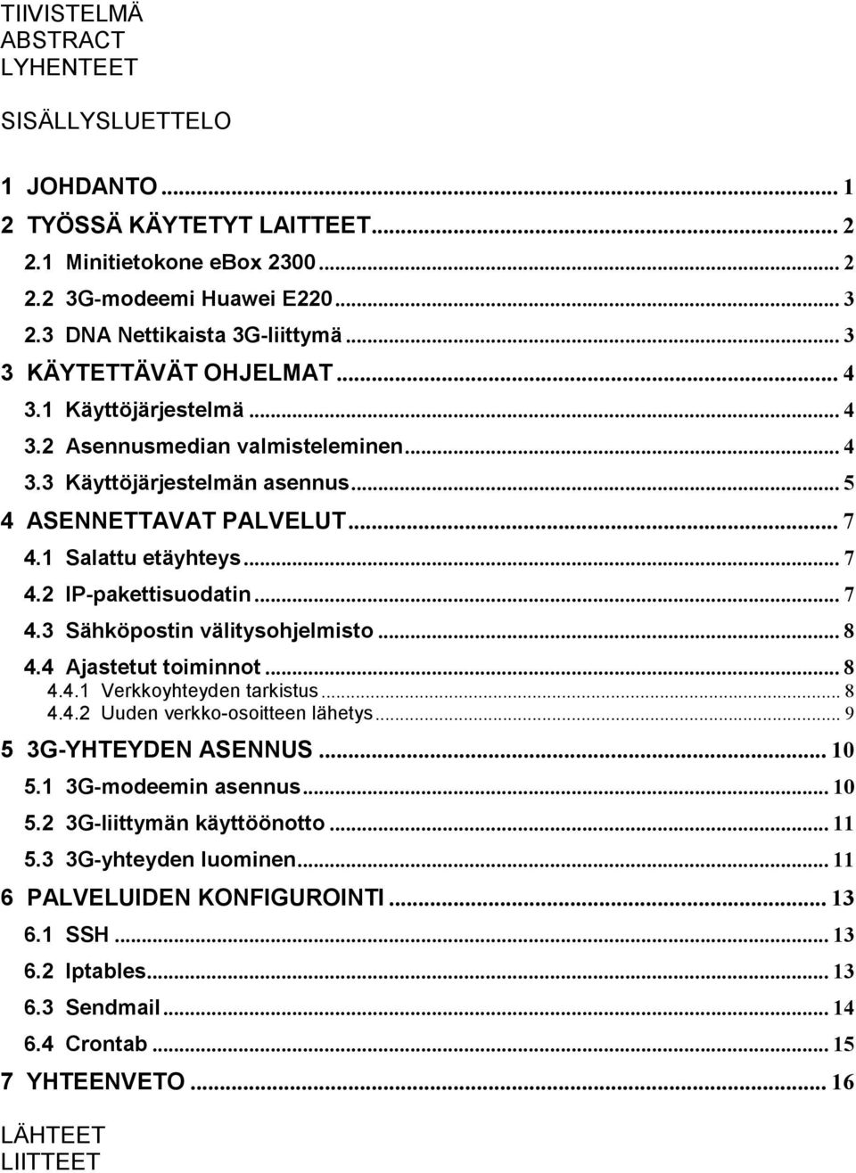 ..7 4.3 Sähköpostin välitysohjelmisto...8 4.4 Ajastetut toiminnot...8 4.4.1 Verkkoyhteyden tarkistus... 8 4.4.2 Uuden verkko-osoitteen lähetys... 9 5 3G-YHTEYDEN ASENNUS...10 5.1 3G-modeemin asennus.