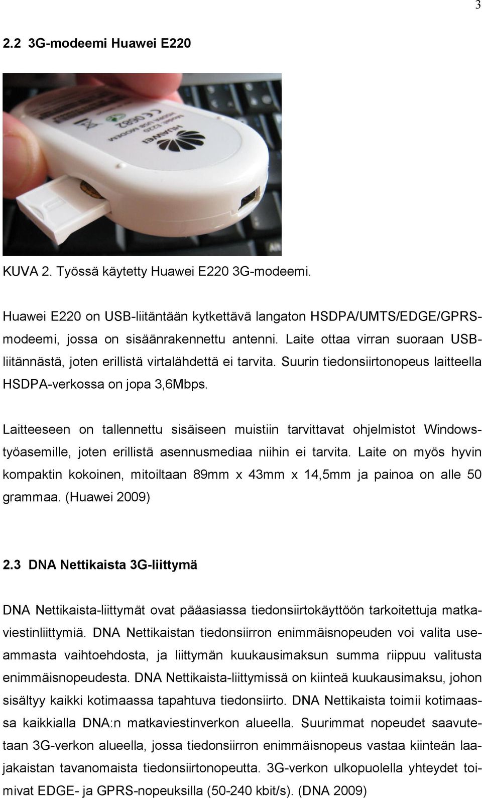 Laitteeseen on tallennettu sisäiseen muistiin tarvittavat ohjelmistot Windowstyöasemille, joten erillistä asennusmediaa niihin ei tarvita.