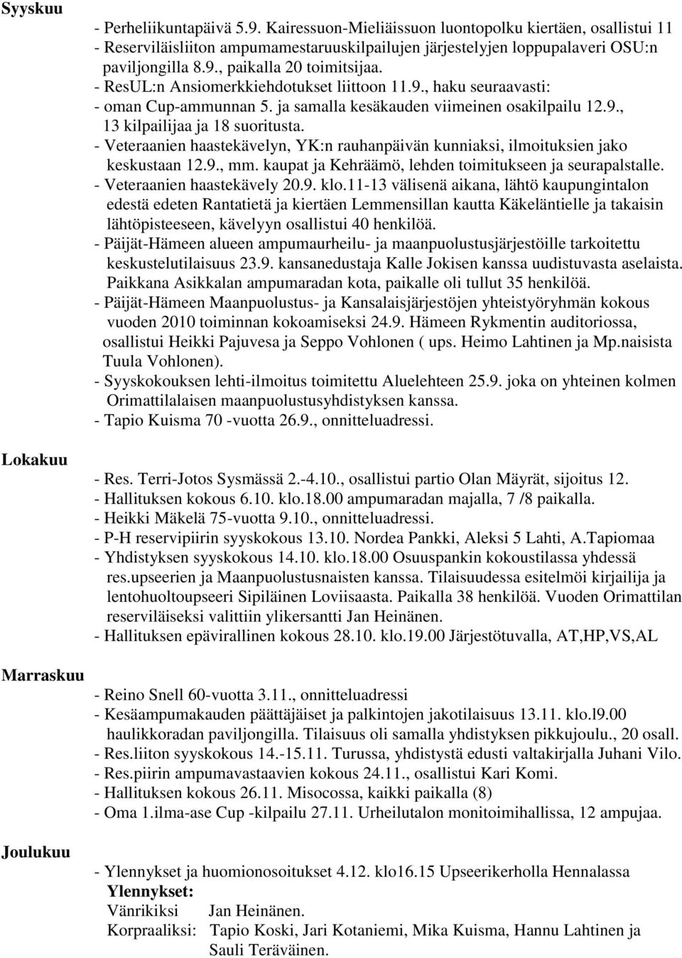 - ResUL:n Ansiomerkkiehdotukset liittoon 11.9., haku seuraavasti: - oman Cup-ammunnan 5. ja samalla kesäkauden viimeinen osakilpailu 12.9., 13 kilpailijaa ja 18 suoritusta.