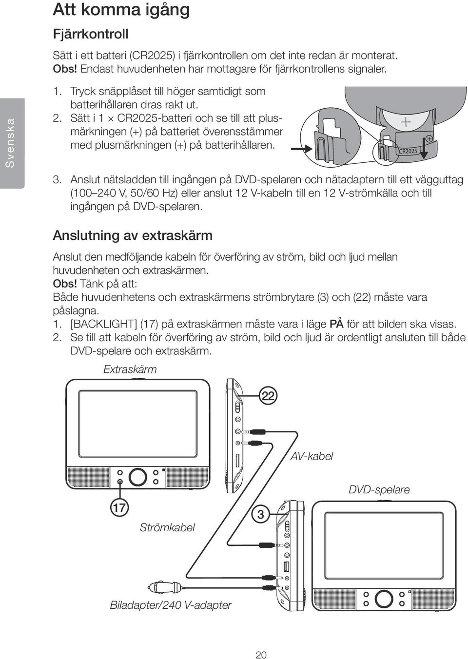 Sätt i 1 CR2025-batteri och se till att plusmärkningen (+) på batteriet överensstämmer med plusmärkningen (+) på batterihållaren. 3.