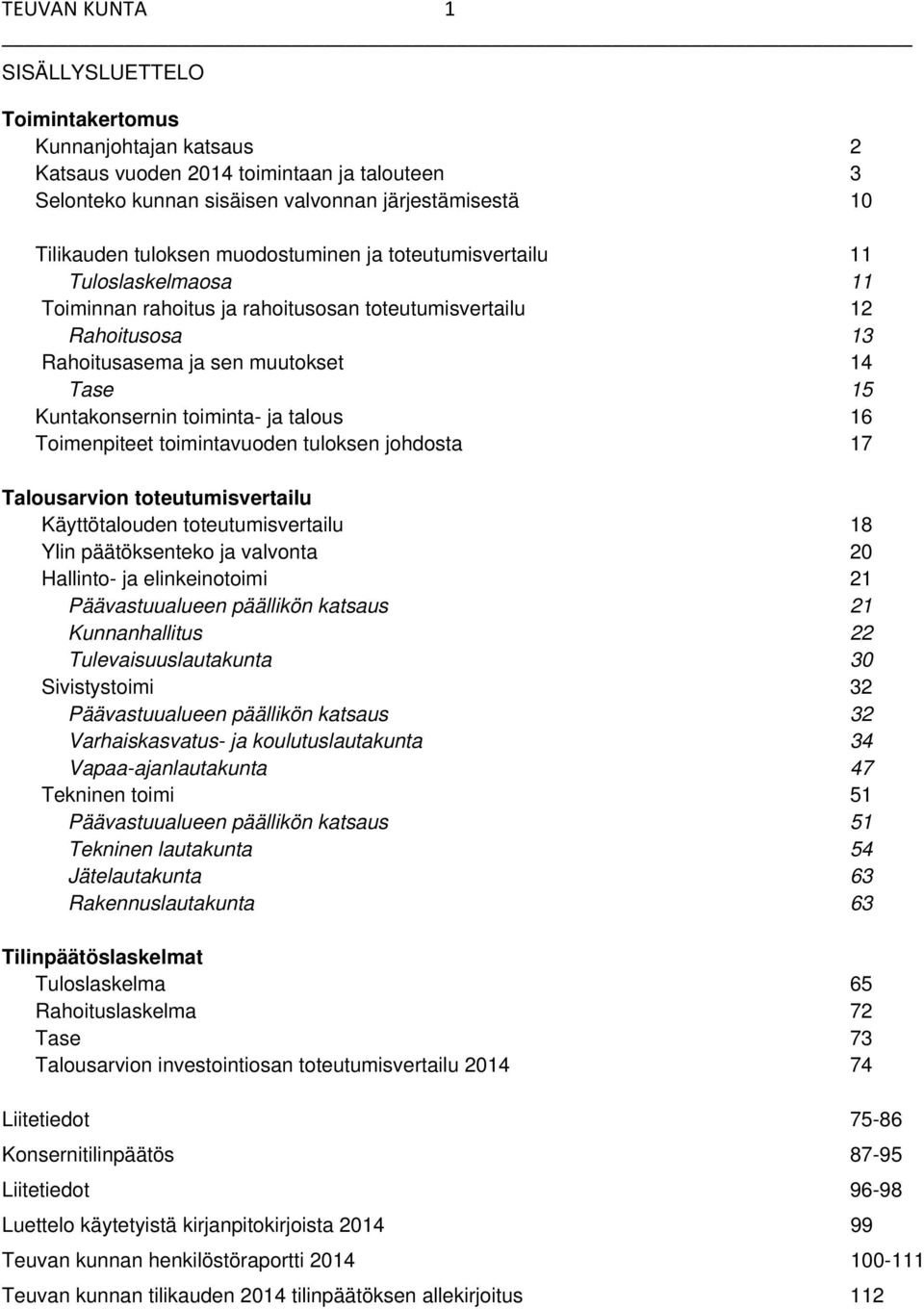 ja talous 16 Toimenpiteet toimintavuoden tuloksen johdosta 17 Talousarvion toteutumisvertailu Käyttötalouden toteutumisvertailu 18 Ylin päätöksenteko ja valvonta 20 Hallinto- ja elinkeinotoimi 21