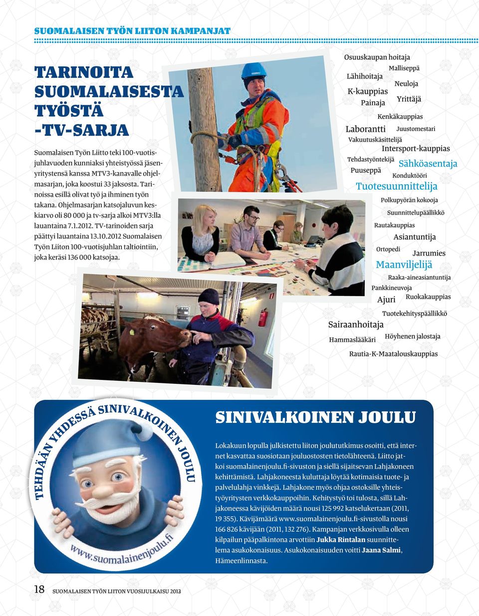 TV-tarinoiden sarja päättyi lauantaina 13.10.2012 Suomalaisen Työn Liiton 100-vuotisjuhlan taltiointiin, joka keräsi 136 000 katsojaa.