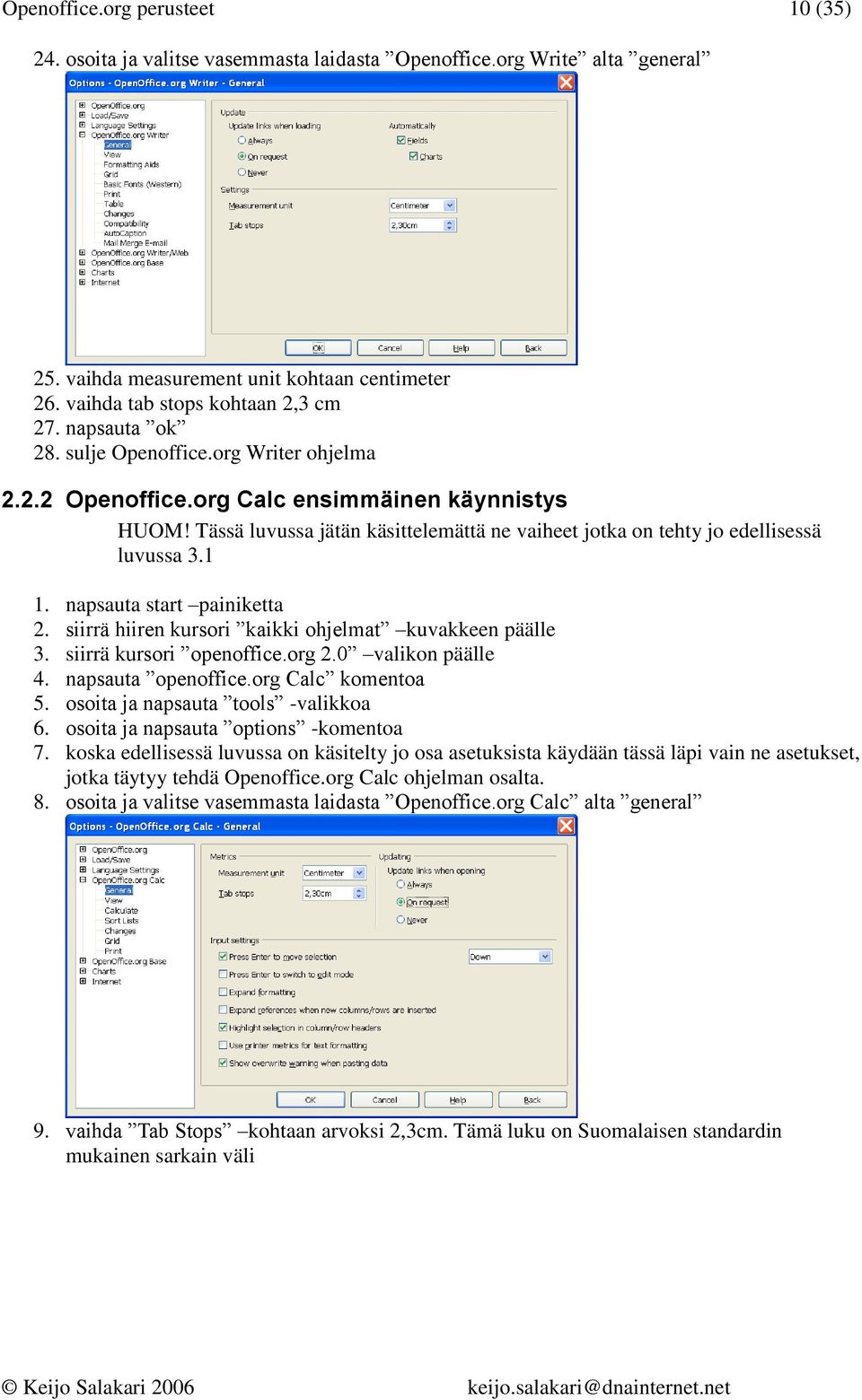 napsauta start painiketta 2. siirrä hiiren kursori kaikki ohjelmat kuvakkeen päälle 3. siirrä kursori openoffice.org 2.0 valikon päälle 4. napsauta openoffice.org Calc komentoa 5.