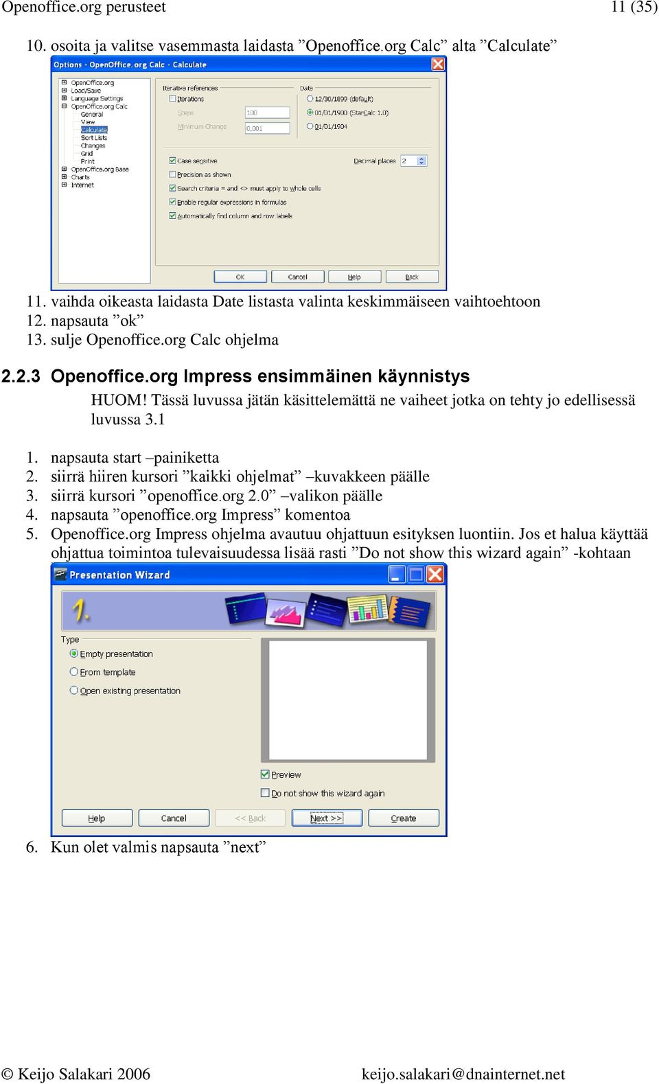 1 1. napsauta start painiketta 2. siirrä hiiren kursori kaikki ohjelmat kuvakkeen päälle 3. siirrä kursori openoffice.org 2.0 valikon päälle 4. napsauta openoffice.org Impress komentoa 5.