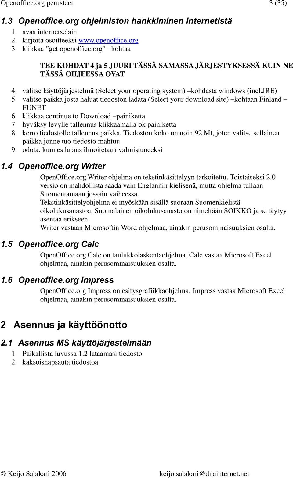 valitse paikka josta haluat tiedoston ladata (Select your download site) kohtaan Finland FUNET 6. klikkaa continue to Download painiketta 7. hyväksy levylle tallennus klikkaamalla ok painiketta 8.