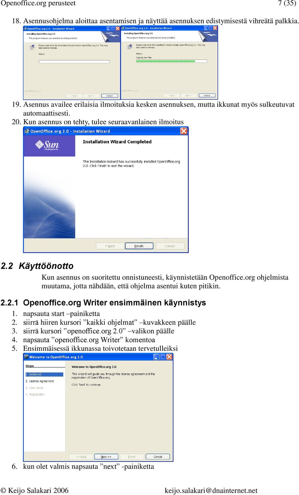 2 Käyttöönotto Kun asennus on suoritettu onnistuneesti, käynnistetään Openoffice.org ohjelmista muutama, jotta nähdään, että ohjelma asentui kuten pitikin. 2.2.1 Openoffice.