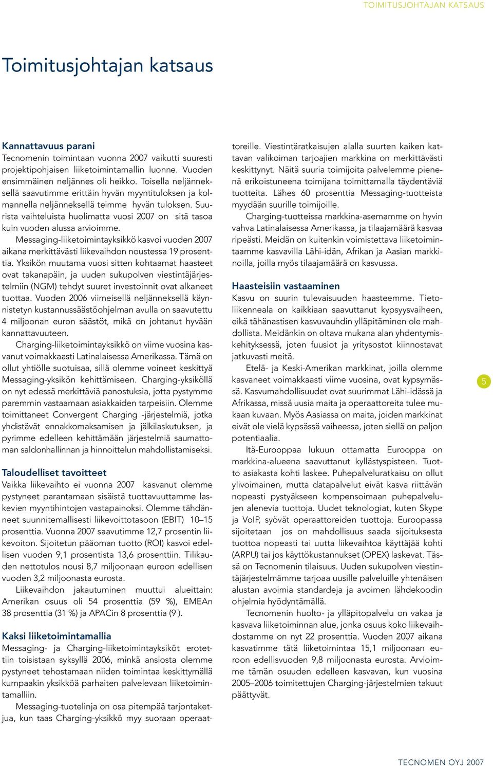 Suurista vaihteluista huolimatta vuosi 2007 on sitä tasoa kuin vuoden alussa arvioimme. Messaging-liiketoimintayksikkö kasvoi vuoden 2007 aikana merkittävästi liikevaihdon noustessa 19 prosenttia.