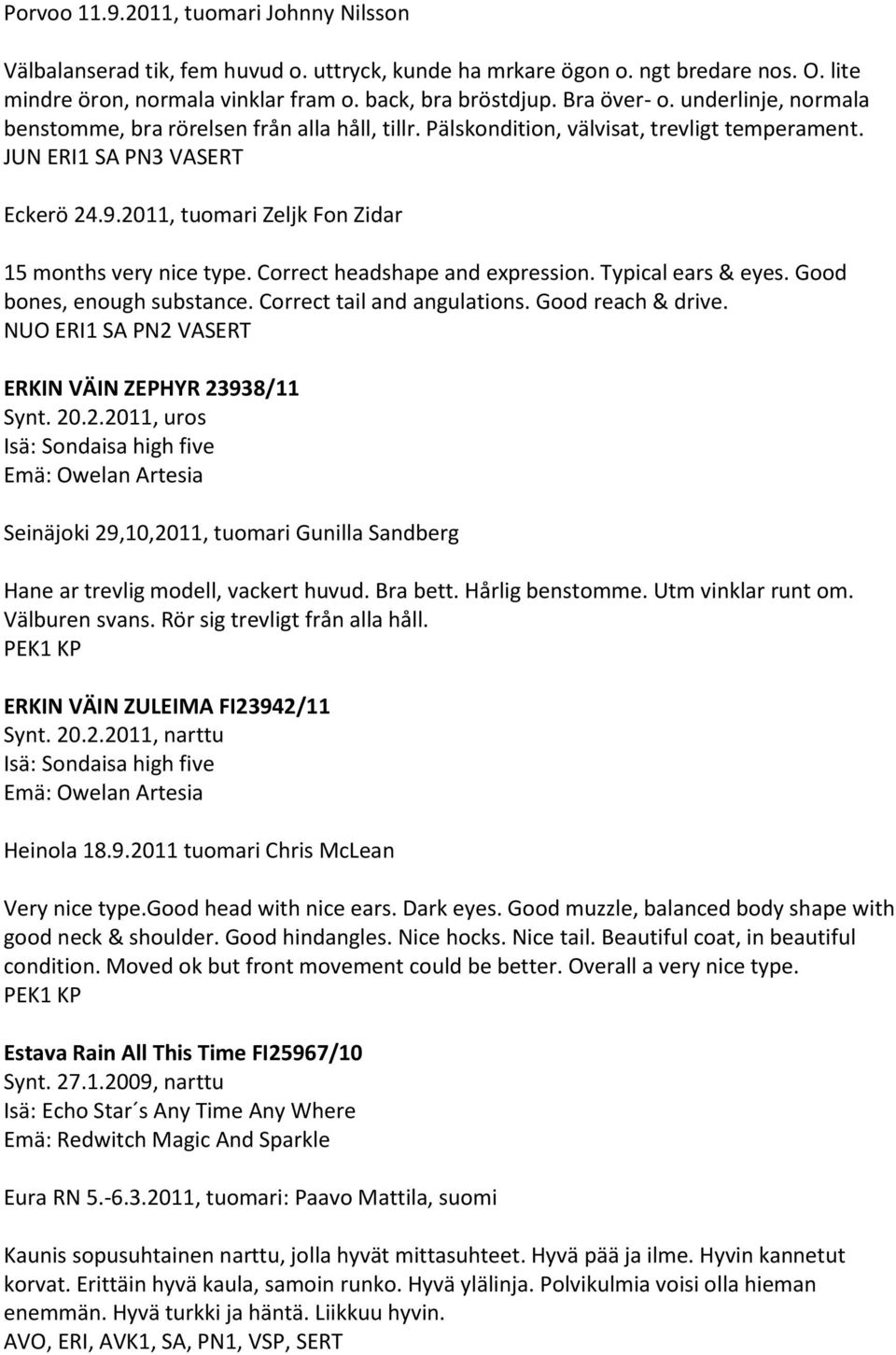 2011, tuomari Zeljk Fon Zidar 15 months very nice type. Correct headshape and expression. Typical ears & eyes. Good bones, enough substance. Correct tail and angulations. Good reach & drive.