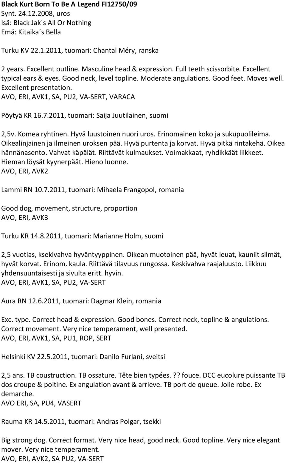 AVO, ERI, AVK1, SA, PU2, VA-SERT, VARACA Pöytyä KR 16.7.2011, tuomari: Saija Juutilainen, suomi 2,5v. Komea ryhtinen. Hyvä luustoinen nuori uros. Erinomainen koko ja sukupuolileima.