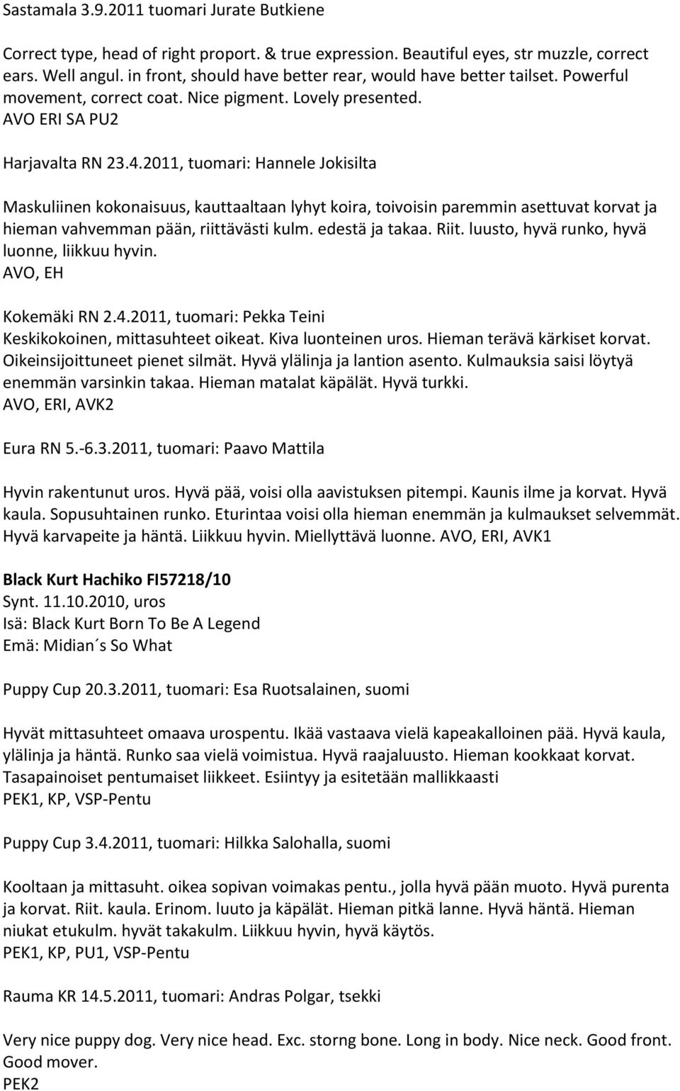 2011, tuomari: Hannele Jokisilta Maskuliinen kokonaisuus, kauttaaltaan lyhyt koira, toivoisin paremmin asettuvat korvat ja hieman vahvemman pään, riittävästi kulm. edestä ja takaa. Riit.