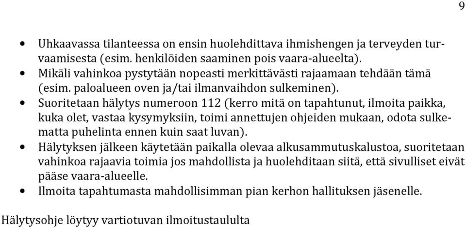 Suoritetaan hälytys numeroon 112 (kerro mitä on tapahtunut, ilmoita paikka, kuka olet, vastaa kysymyksiin, toimi annettujen ohjeiden mukaan, odota sulkematta puhelinta ennen kuin saat luvan).