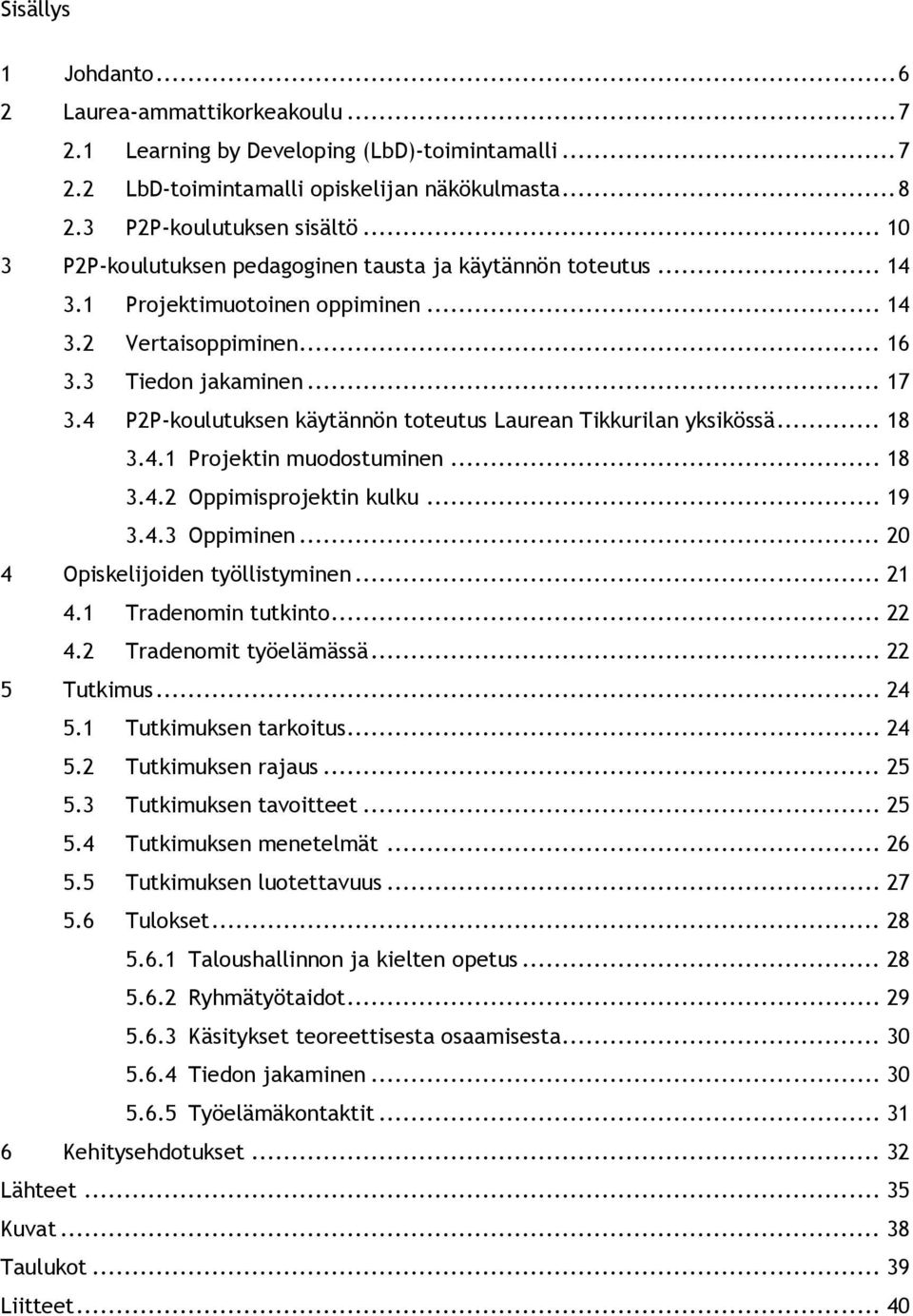 4 P2P-koulutuksen käytännön toteutus Laurean Tikkurilan yksikössä... 18 3.4.1 Projektin muodostuminen... 18 3.4.2 Oppimisprojektin kulku... 19 3.4.3 Oppiminen... 20 4 Opiskelijoiden työllistyminen.