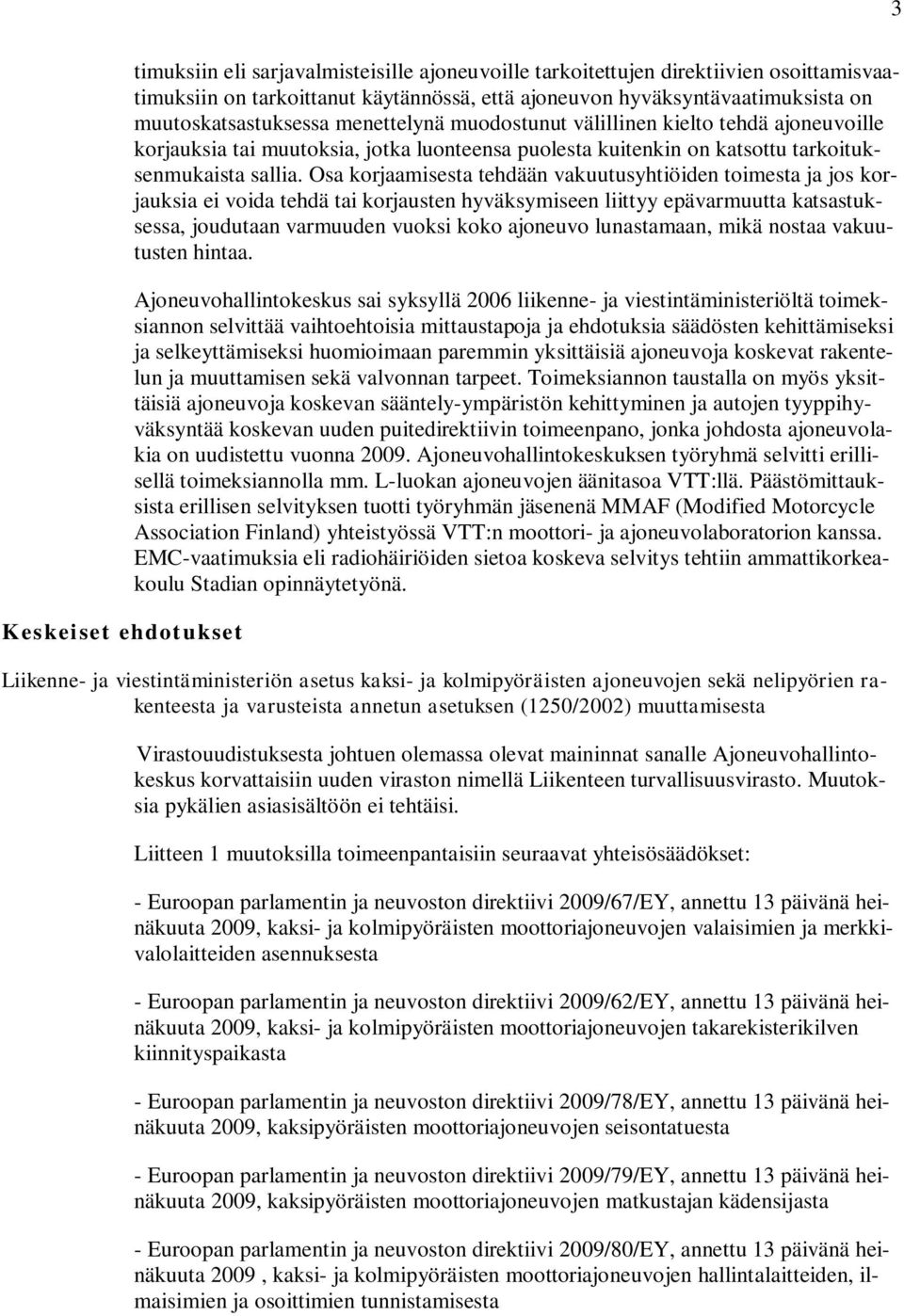 Osa korjaamisesta tehdään vakuutusyhtiöiden toimesta ja jos korjauksia ei voida tehdä tai korjausten hyväksymiseen liittyy epävarmuutta katsastuksessa, joudutaan varmuuden vuoksi koko ajoneuvo