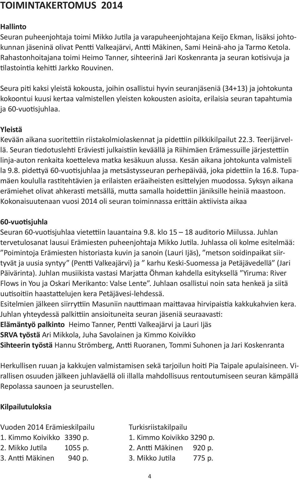 Seura piti kaksi yleistä kokousta, joihin osallistui hyvin seuranjäseniä (34+13) ja johtokunta kokoontui kuusi kertaa valmistellen yleisten kokousten asioita, erilaisia seuran tapahtumia ja