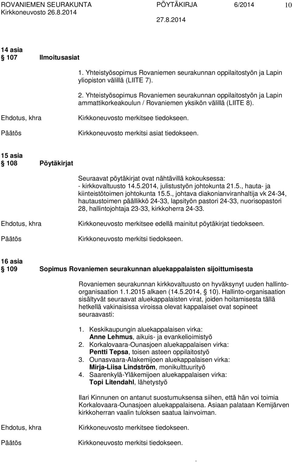 pöytäkirjat ovat nähtävillä kokouksessa: - kirkkovaltuusto 1452014, julistustyön johtokunta 215, hauta- ja kiinteistötoimen johtokunta 155, johtava diakonianviranhaltija vk 24-34, hautaustoimen