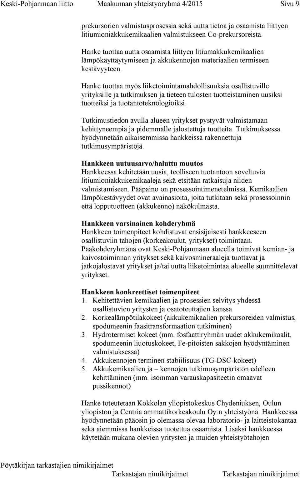 Hanke tuottaa myös liiketoimintamahdollisuuksia osallistuville yrityksille ja tutkimuksen ja tieteen tulosten tuotteistaminen uusiksi tuotteiksi ja tuotantoteknologioiksi.