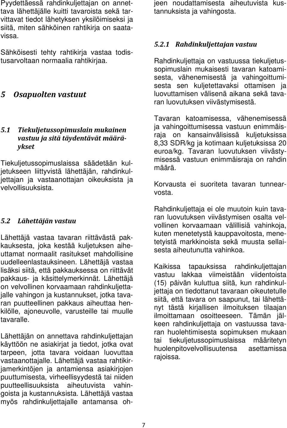 1 Tiekuljetussopimuslain mukainen vastuu ja sitä täydentävät määräykset Tiekuljetussopimuslaissa säädetään kuljetukseen liittyvistä lähettäjän, rahdinkuljettajan ja vastaanottajan oikeuksista ja