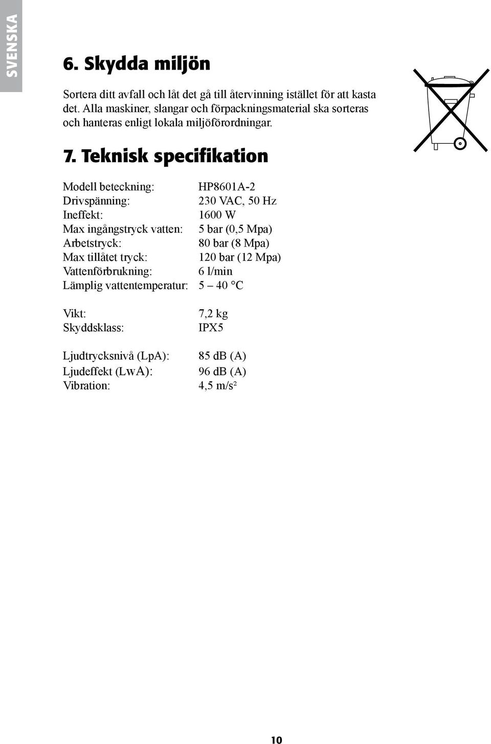 Teknisk specifikation Modell beteckning: HP8601A-2 Drivspänning: 230 VAC, 50 Hz Ineffekt: 1600 W Max ingångstryck vatten: 5 bar (0,5 Mpa)