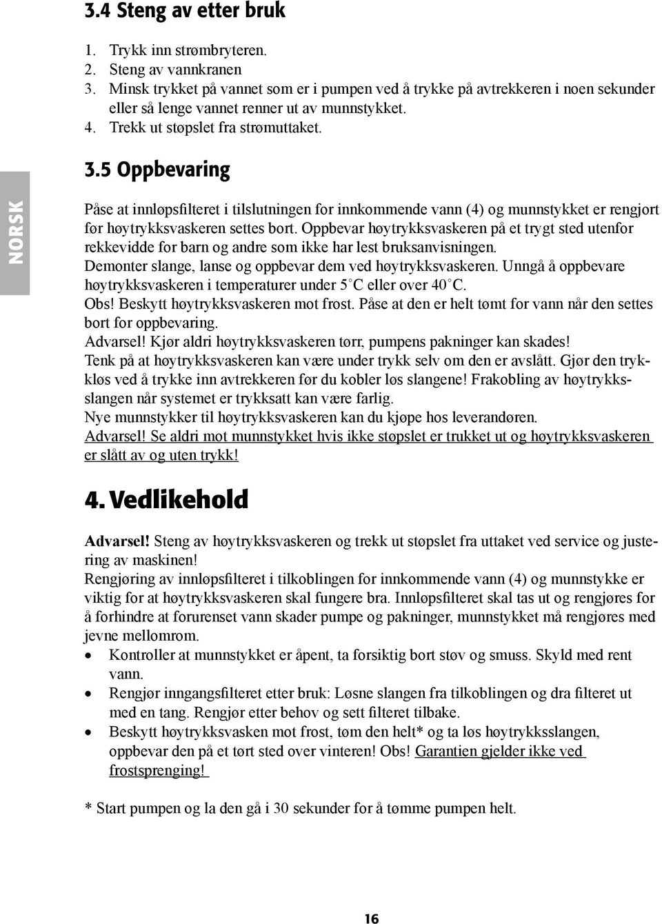 5 Oppbevaring NORSK Påse at innløpsfilteret i tilslutningen for innkommende vann (4) og munnstykket er rengjort før høytrykksvaskeren settes bort.