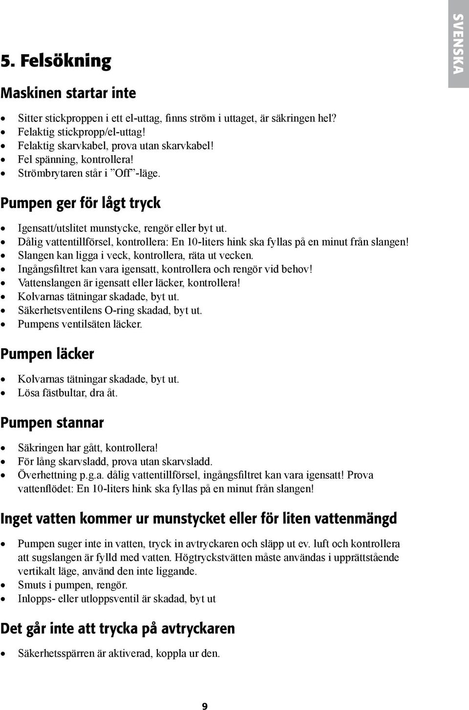 Dålig vattentillförsel, kontrollera: En 10-liters hink ska fyllas på en minut från slangen! Slangen kan ligga i veck, kontrollera, räta ut vecken.