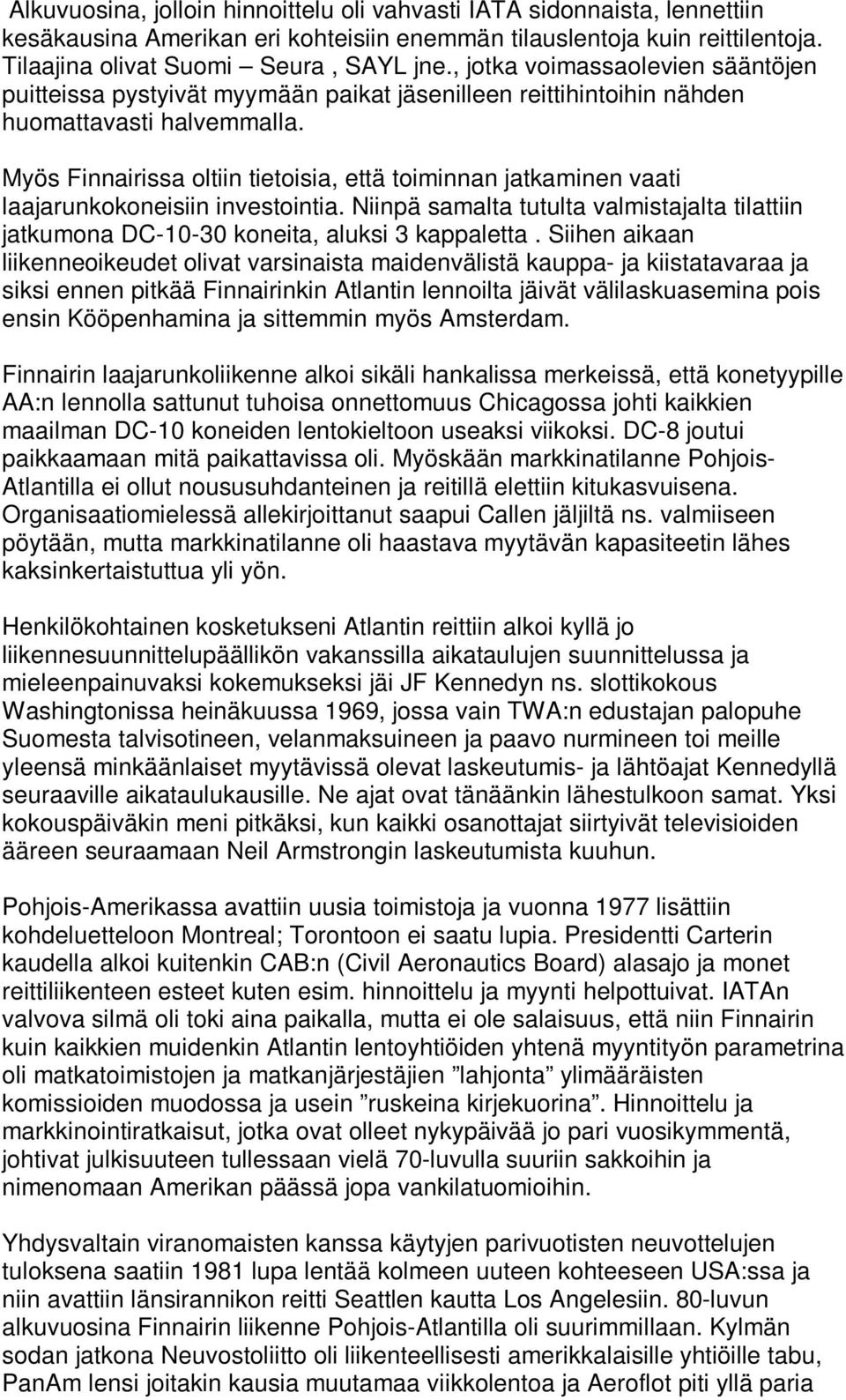 Myös Finnairissa oltiin tietoisia, että toiminnan jatkaminen vaati laajarunkokoneisiin investointia. Niinpä samalta tutulta valmistajalta tilattiin jatkumona DC-10-30 koneita, aluksi 3 kappaletta.