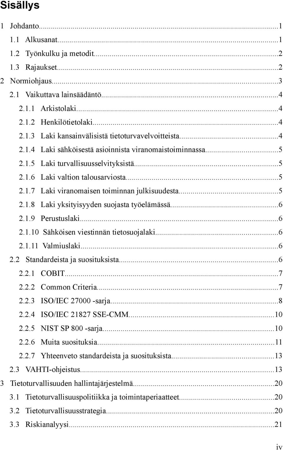 ..6 2.1.9 Perustuslaki...6 2.1.10 Sähköisen viestinnän tietosuojalaki...6 2.1.11 Valmiuslaki...6 2.2 Standardeista ja suosituksista...6 2.2.1 COBIT...7 2.2.2 Common Criteria...7 2.2.3 ISO/IEC 27000 -sarja.