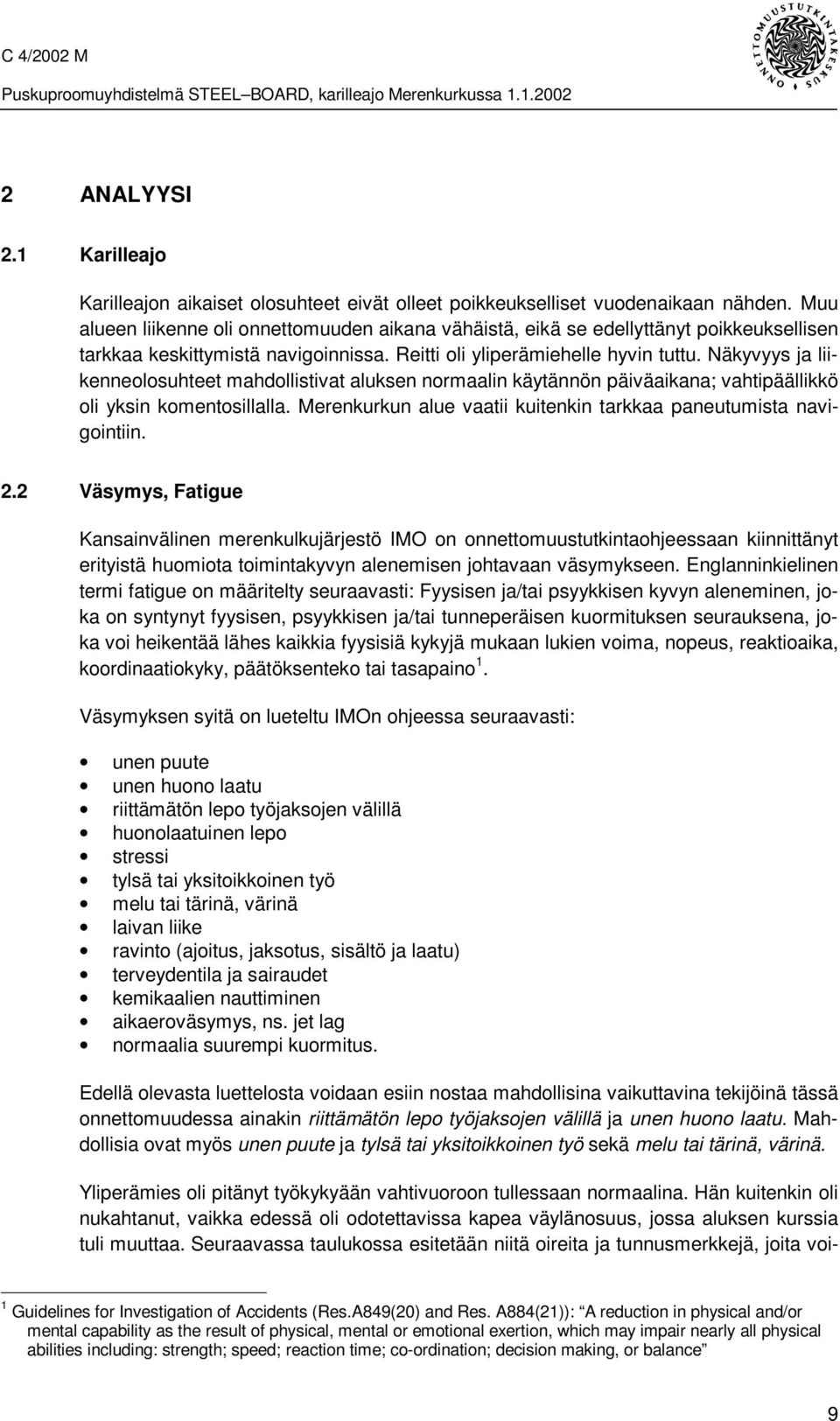 Näkyvyys ja liikenneolosuhteet mahdollistivat aluksen normaalin käytännön päiväaikana; vahtipäällikkö oli yksin komentosillalla. Merenkurkun alue vaatii kuitenkin tarkkaa paneutumista navigointiin. 2.