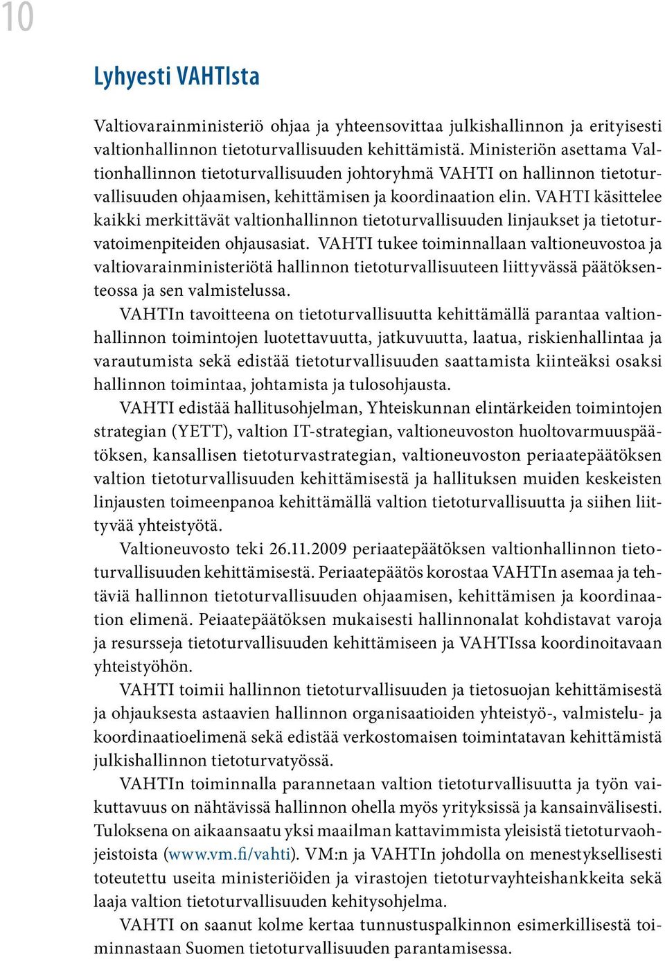 VAHTI käsittelee kaikki merkittävät valtionhallinnon tietoturvallisuuden linjaukset ja tietoturvatoimenpiteiden ohjausasiat.