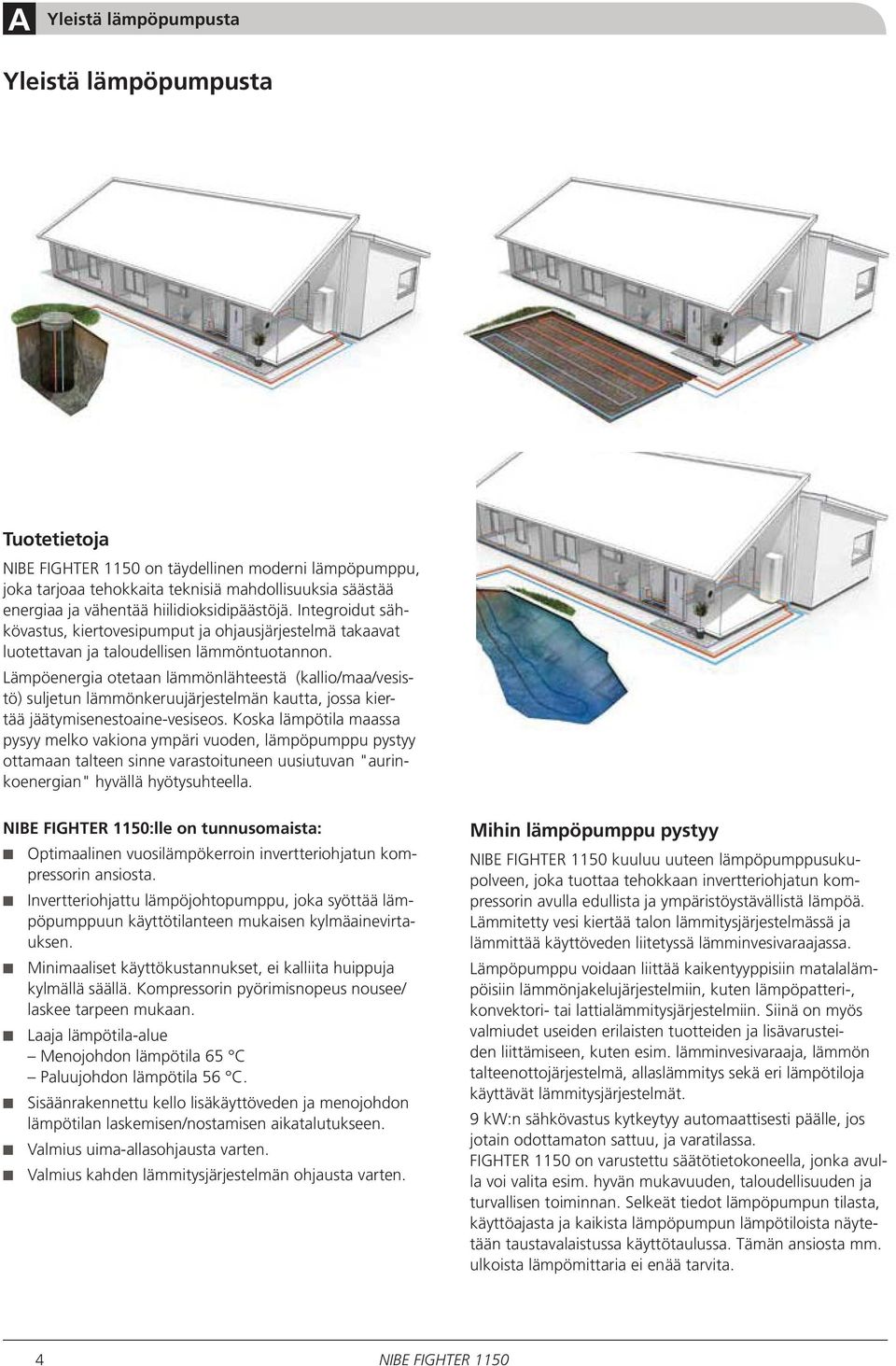 Lämpöenergia otetaan lämmönlähteestä (kallio/maa/vesistö) suljetun lämmönkeruujärjestelmän kautta, jossa kiertää jäätymisenestoaine-vesiseos.