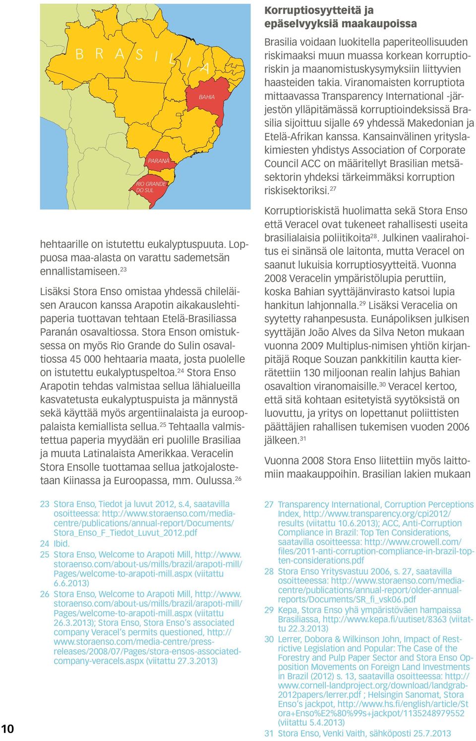 Viranomaisten korruptiota mittaavassa Transparency International -järjestön ylläpitämässä korruptioindeksissä Brasilia sijoittuu sijalle 69 yhdessä Makedonian ja Etelä-Afrikan kanssa.