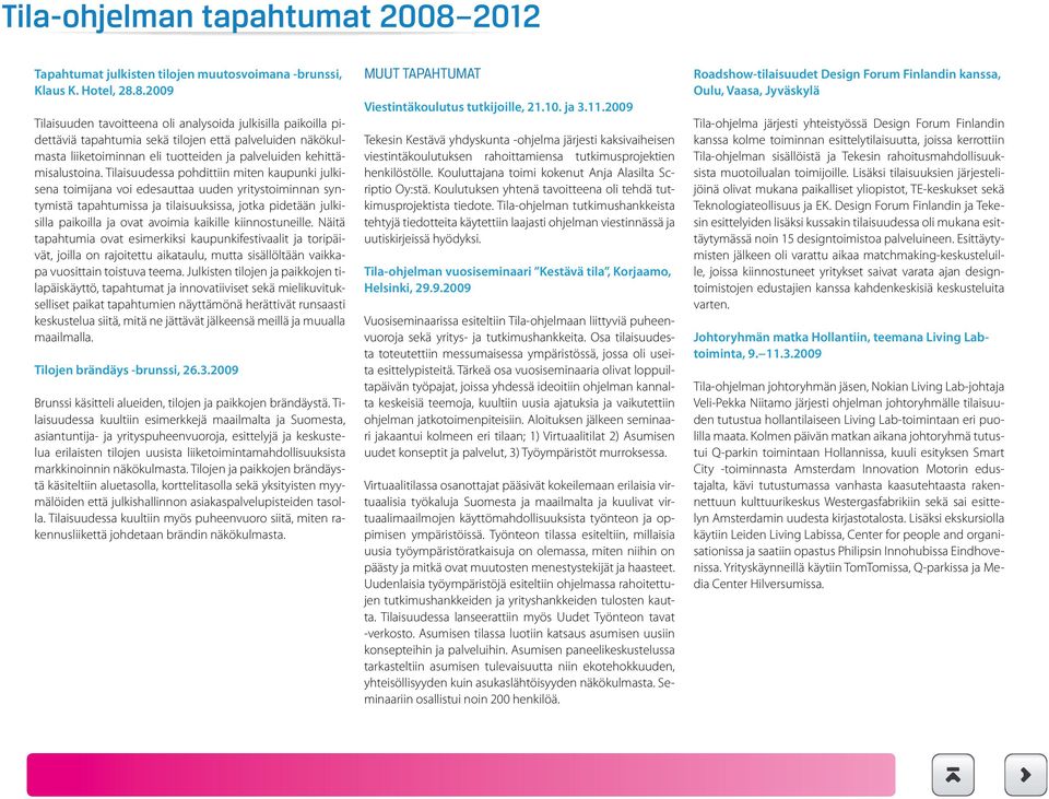 8.2009 Tilaisuuden tavoitteena oli analysoida julkisilla paikoilla pidettäviä tapahtumia sekä tilojen että palveluiden näkökulmasta liiketoiminnan eli tuotteiden ja palveluiden kehittämisalustoina.