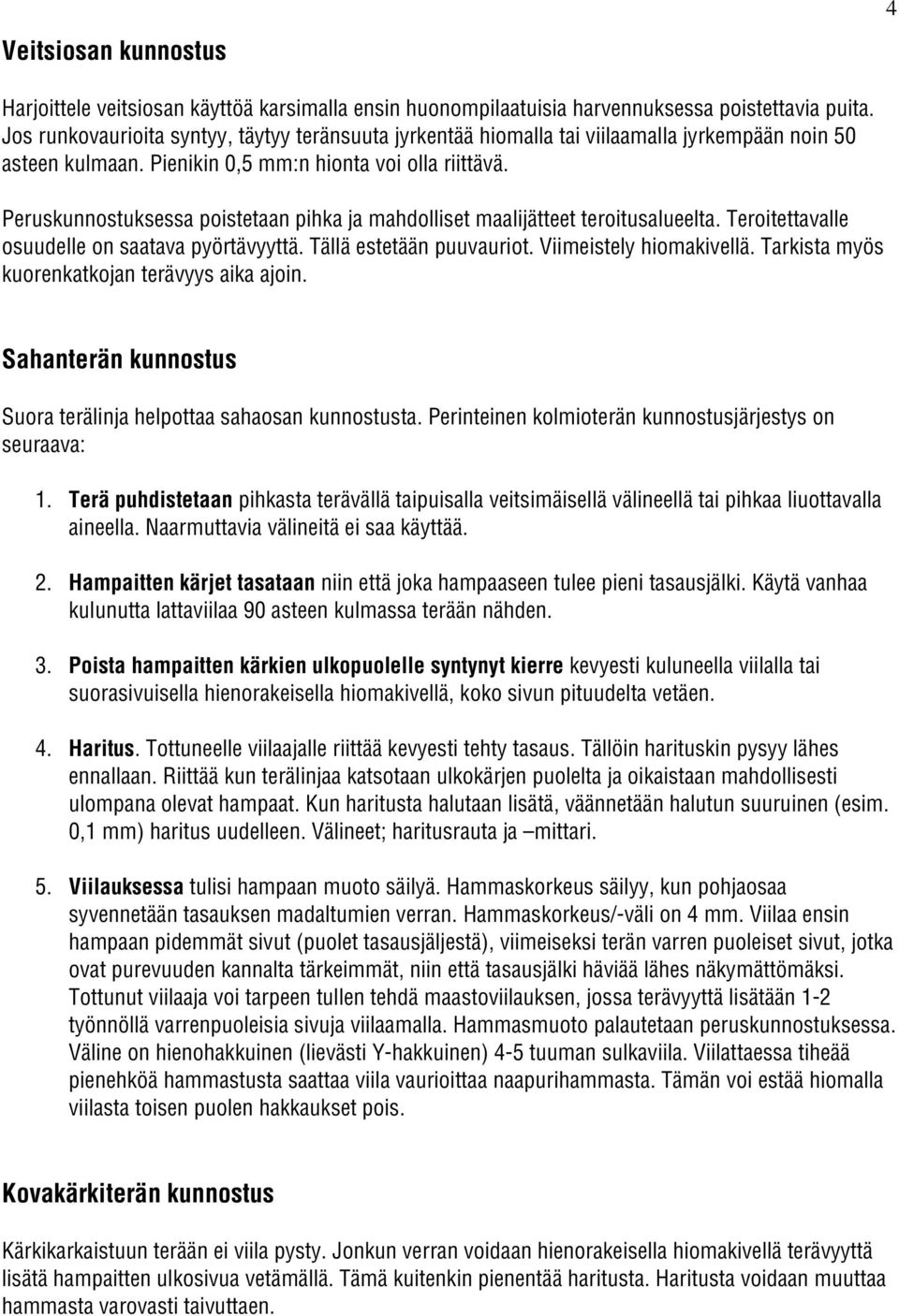 Peruskunnostuksessa poistetaan pihka ja mahdolliset maalijätteet teroitusalueelta. Teroitettavalle osuudelle on saatava pyörtävyyttä. Tällä estetään puuvauriot. Viimeistely hiomakivellä.