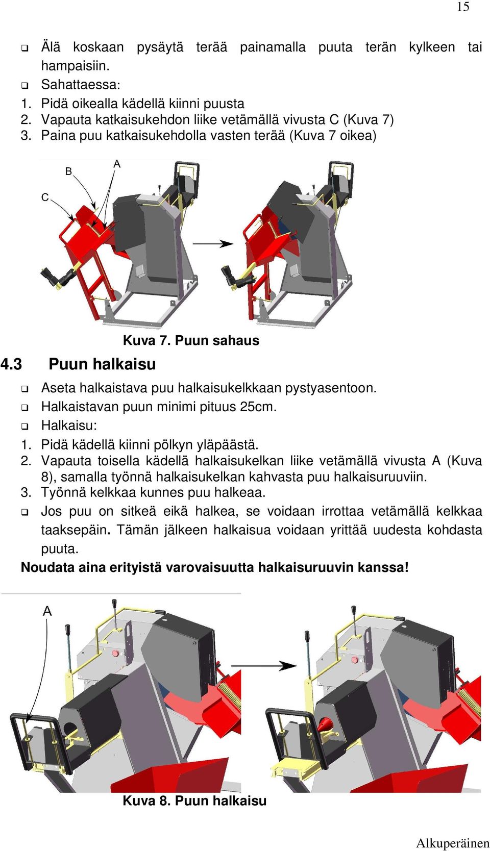 Pidä kädellä kiinni pölkyn yläpäästä. 2. Vapauta toisella kädellä halkaisukelkan liike vetämällä vivusta A (Kuva 8), samalla työnnä halkaisukelkan kahvasta puu halkaisuruuviin. 3.