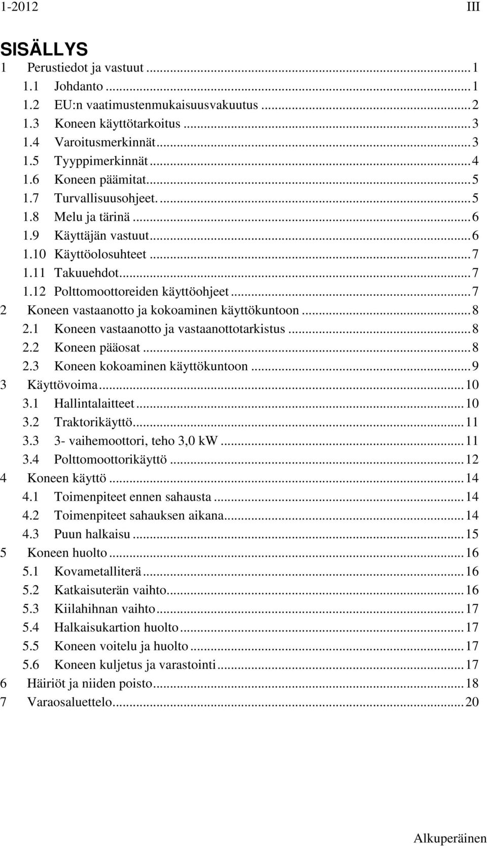 .. 7 2 Koneen vastaanotto ja kokoaminen käyttökuntoon... 8 2.1 Koneen vastaanotto ja vastaanottotarkistus... 8 2.2 Koneen pääosat... 8 2.3 Koneen kokoaminen käyttökuntoon... 9 3 Käyttövoima... 10 3.