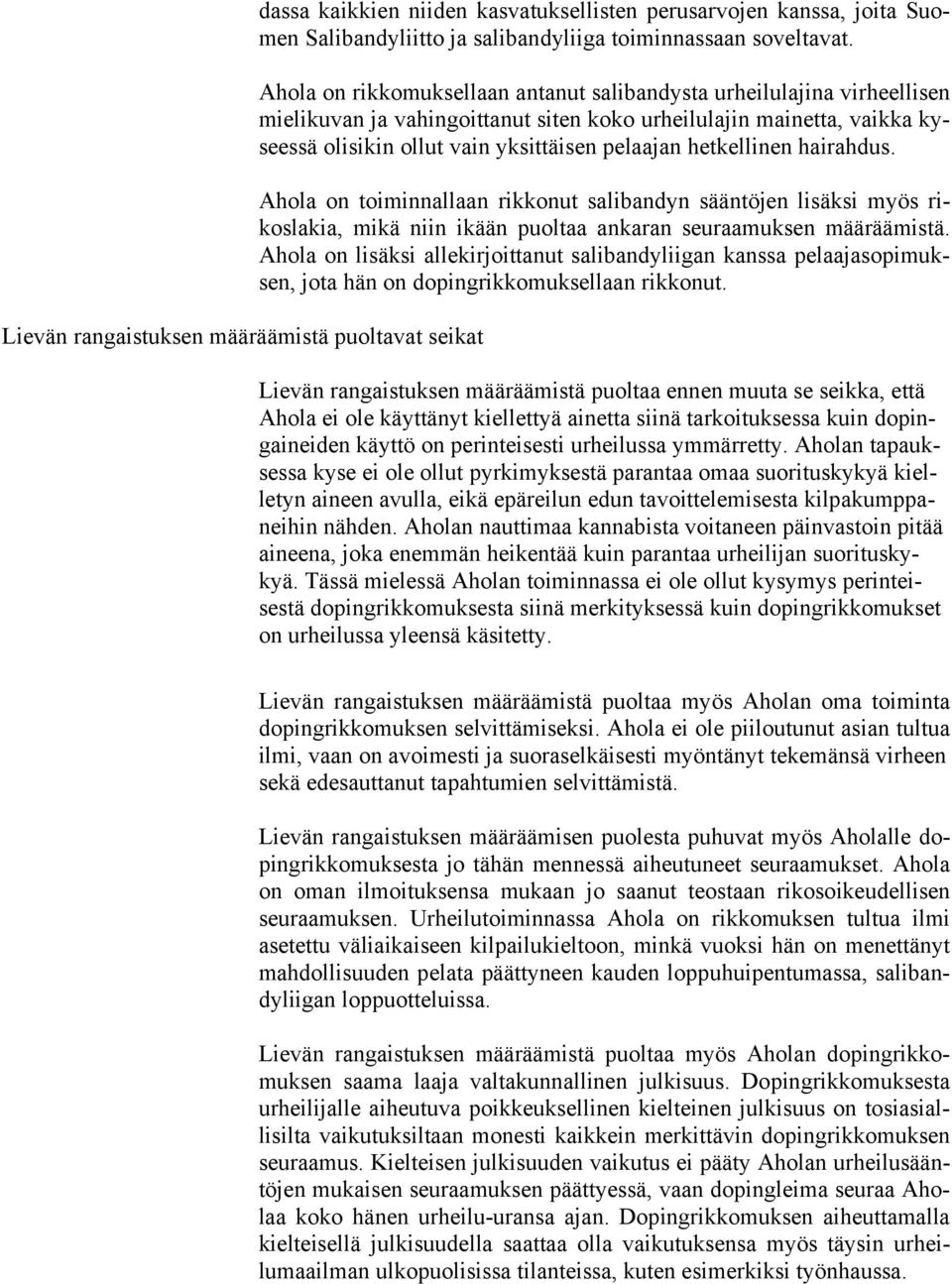 hetkellinen hairahdus. Ahola on toiminnallaan rikkonut salibandyn sääntöjen lisäksi myös rikoslakia, mikä niin ikään puoltaa ankaran seuraamuksen määräämistä.