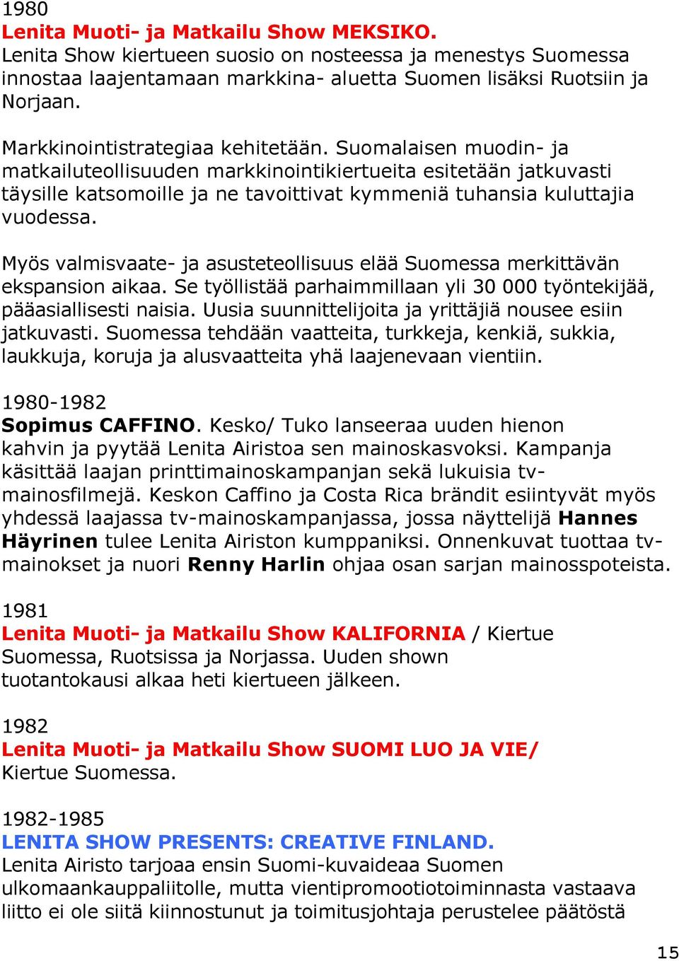 Myös valmisvaate- ja asusteteollisuus elää Suomessa merkittävän ekspansion aikaa. Se työllistää parhaimmillaan yli 30 000 työntekijää, pääasiallisesti naisia.